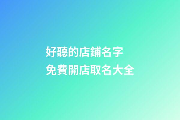 好聽的店鋪名字 免費開店取名大全-第1張-店鋪起名-玄機派